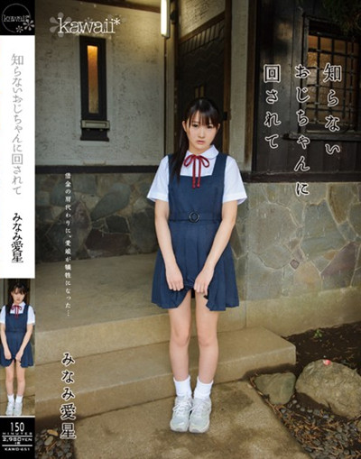 kawd-651知らないおじちゃんに回されて みなみ愛星